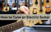 How to Tune an Electric Guitar